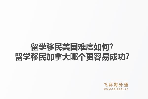 留學移民美國難度如何？留學移民加拿大哪個更容易成功？1.jpg