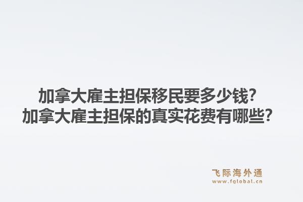 加拿大雇主擔(dān)保移民要多少錢？加拿大雇主擔(dān)保的真實花費有哪些？1.jpg