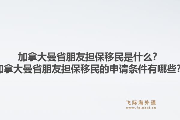 加拿大曼省朋友擔(dān)保移民是什么？加拿大曼省朋友擔(dān)保移民的申請(qǐng)條件有哪些？1.jpg