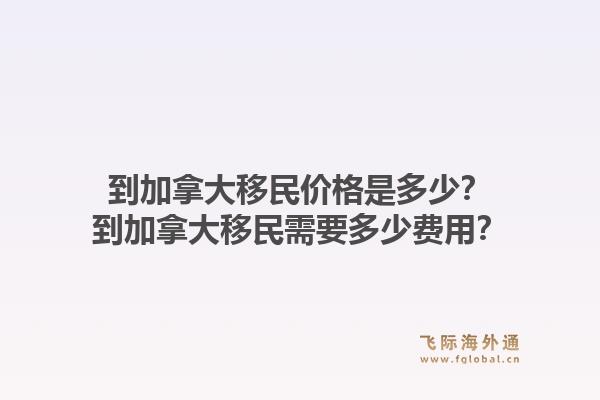 到加拿大移民價(jià)格是多少？到加拿大移民需要多少費(fèi)用？1.jpg