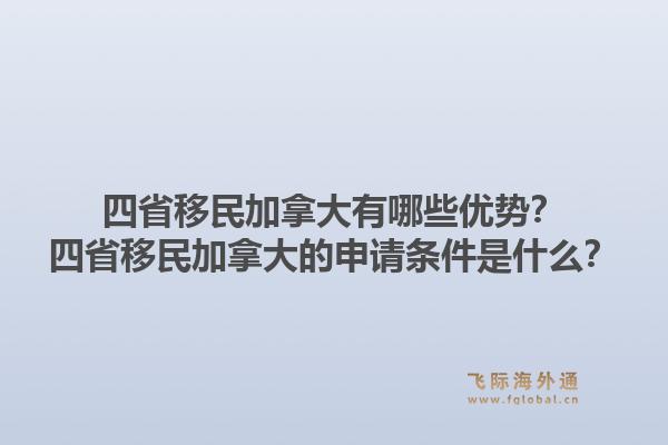 四省移民加拿大有哪些優(yōu)勢？四省移民加拿大的申請條件是什么？1.jpg