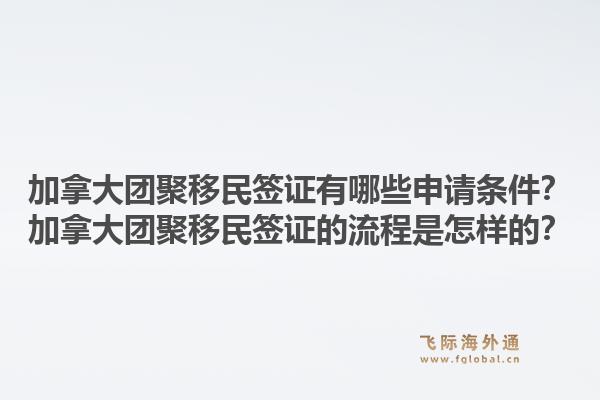 加拿大團(tuán)聚移民簽證有哪些申請(qǐng)條件？加拿大團(tuán)聚移民簽證的流程是怎樣的？1.jpg
