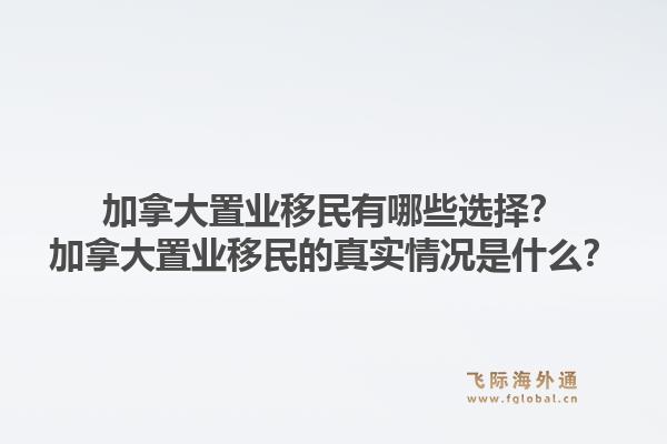 加拿大置業(yè)移民有哪些選擇？加拿大置業(yè)移民的真實(shí)情況是什么？1.jpg