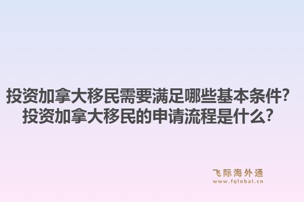 投資加拿大移民需要滿足哪些基本條件？投資加拿大移民的申請(qǐng)流程是什么？1.jpg