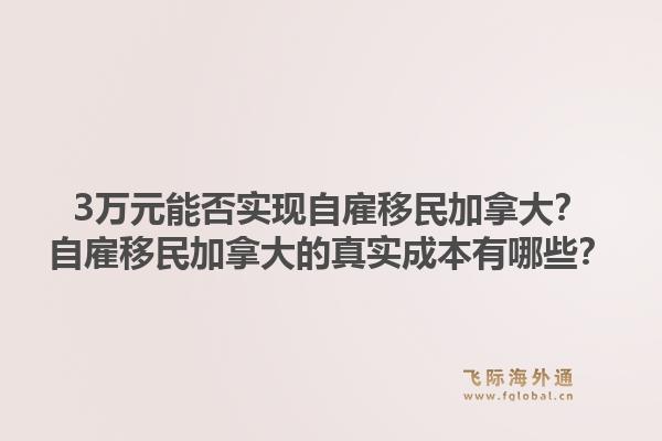 3萬元能否實(shí)現(xiàn)自雇移民加拿大？自雇移民加拿大的真實(shí)成本有哪些？1.jpg