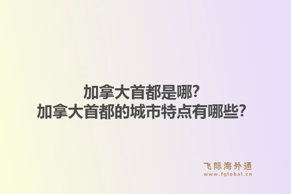 加拿大首都是哪？加拿大首都的城市特點有哪些？1.jpg