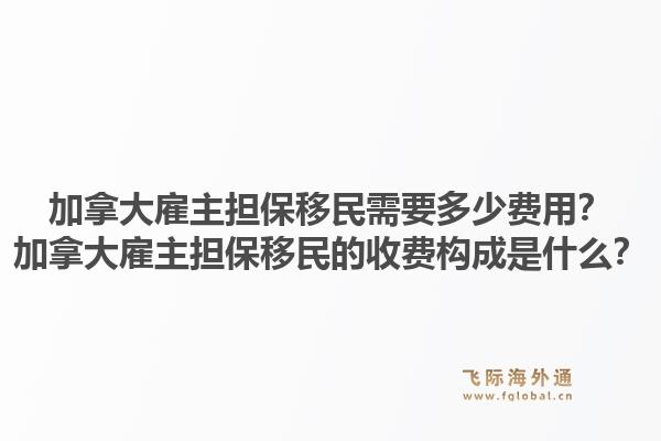 加拿大雇主擔保移民需要多少費用？加拿大雇主擔保移民的收費構成是什么？1.jpg