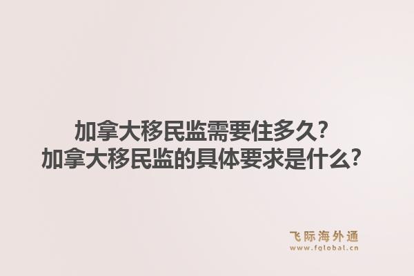 加拿大移民監(jiān)需要住多久？加拿大移民監(jiān)的具體要求是什么？1.jpg