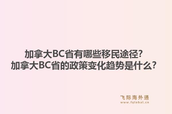 加拿大BC省有哪些移民途徑？加拿大BC省的政策變化趨勢是什么？1.jpg
