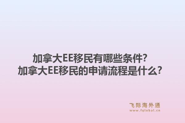 加拿大EE移民有哪些條件？加拿大EE移民的申請流程是什么？1.jpg