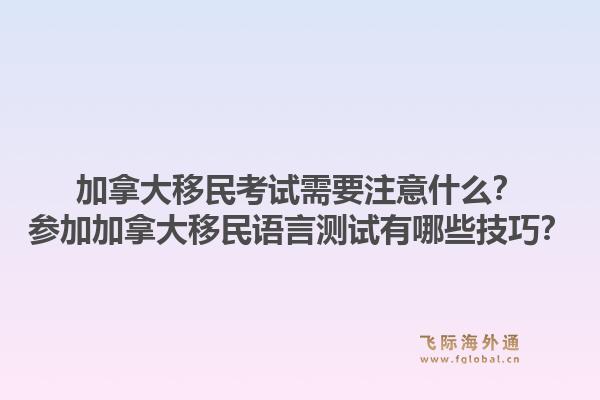 加拿大移民考試需要注意什么？參加加拿大移民語言測試有哪些技巧？1.jpg