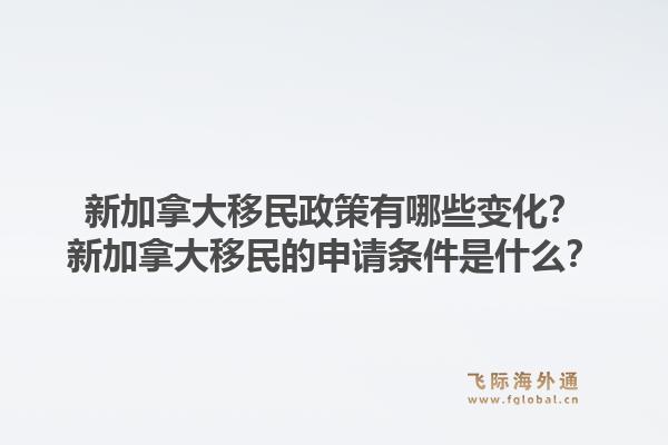 新加拿大移民政策有哪些變化？新加拿大移民的申請條件是什么？1.jpg