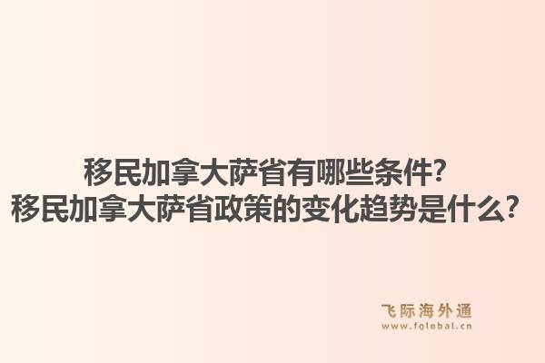 移民加拿大薩省有哪些條件？移民加拿大薩省政策的變化趨勢是什么？1.jpg