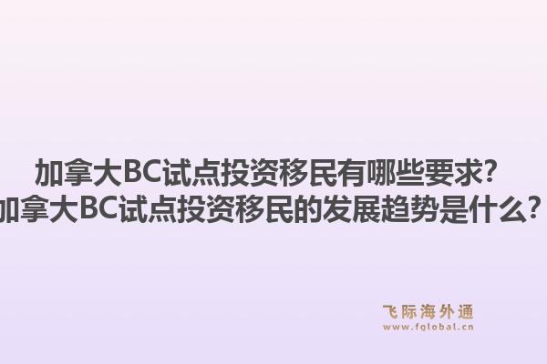 加拿大BC試點(diǎn)投資移民有哪些要求？加拿大BC試點(diǎn)投資移民的發(fā)展趨勢(shì)是什么？1.jpg