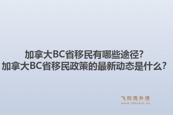 加拿大BC省移民有哪些途徑？加拿大BC省移民政策的最新動態(tài)是什么？1.jpg
