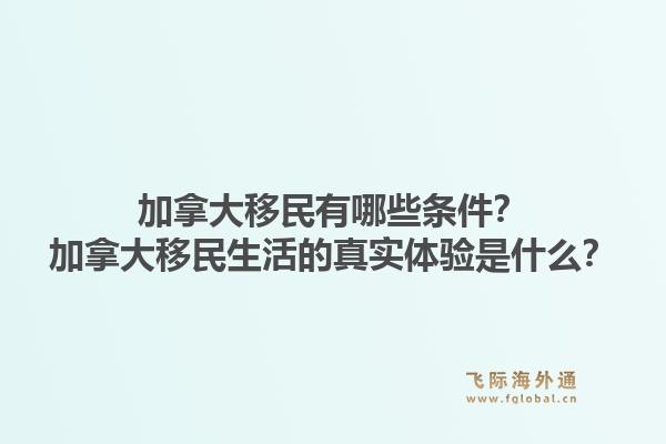 加拿大移民有哪些條件？加拿大移民生活的真實體驗是什么？1.jpg