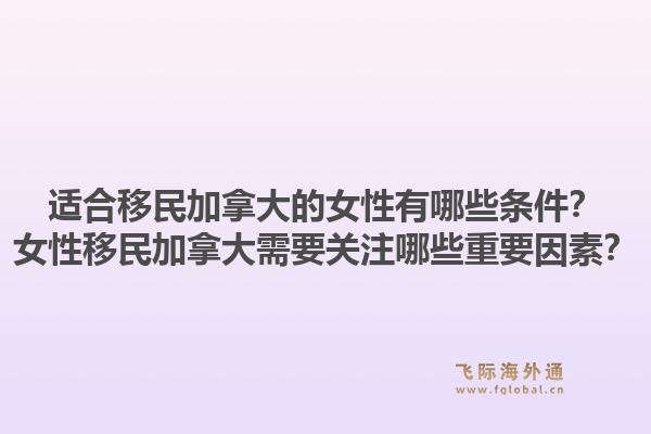 適合移民加拿大的女性有哪些條件？女性移民加拿大需要關(guān)注哪些重要因素？1.jpg