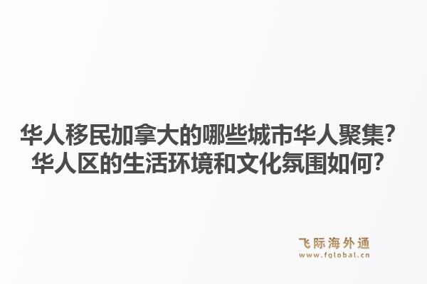 華人移民加拿大的哪些城市華人聚集？華人區(qū)的生活環(huán)境和文化氛圍如何？1.jpg