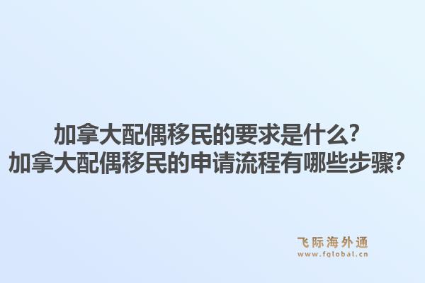 加拿大配偶移民的要求是什么？加拿大配偶移民的申請(qǐng)流程有哪些步驟？1.jpg