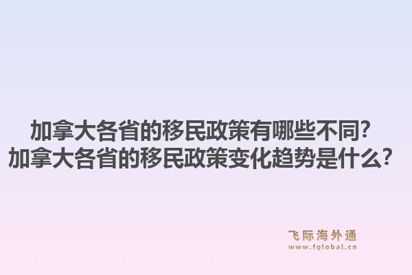 加拿大各省的移民政策有哪些不同？加拿大各省的移民政策變化趨勢是什么？1.jpg