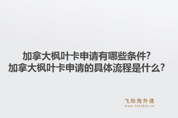 加拿大楓葉卡申請有哪些條件？加拿大楓葉卡申請的具體流程是什么？1.jpg