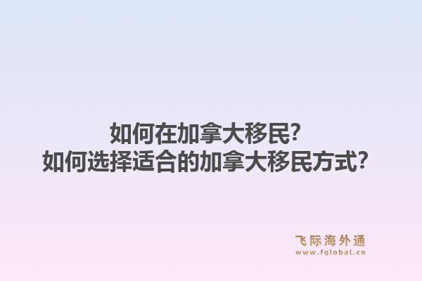 如何在加拿大移民？如何選擇適合的加拿大移民方式？1.jpg