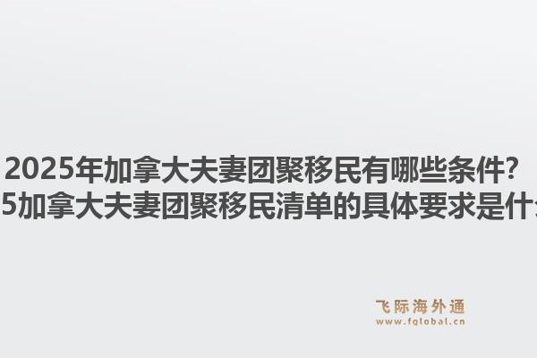 2025年加拿大夫妻團(tuán)聚移民有哪些條件？2025加拿大夫妻團(tuán)聚移民清單的具體要求是什么？1.jpg