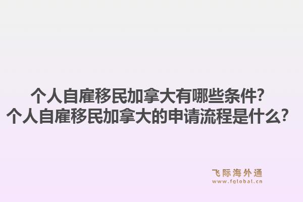 個人自雇移民加拿大有哪些條件？個人自雇移民加拿大的申請流程是什么？1.jpg