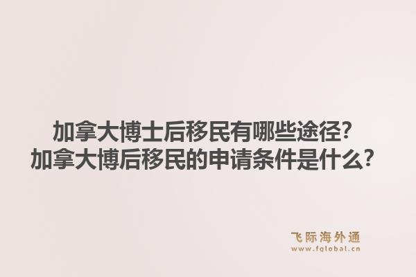 加拿大博士后移民有哪些途徑？加拿大博后移民的申請條件是什么？1.jpg
