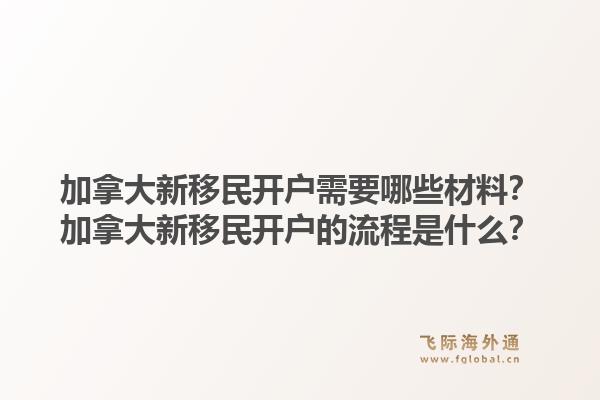 加拿大新移民開戶需要哪些材料？加拿大新移民開戶的流程是什么？1.jpg