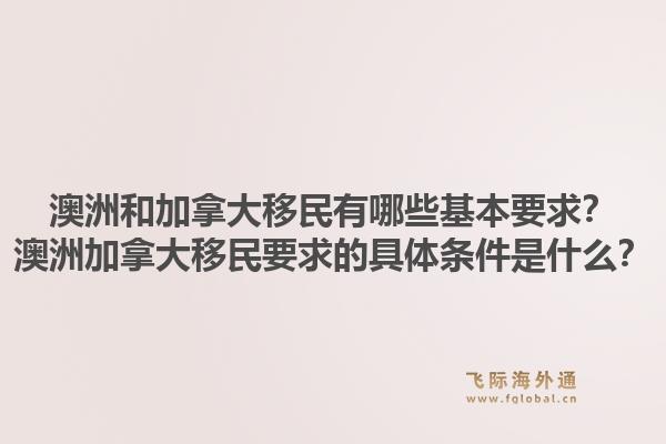 澳洲和加拿大移民有哪些基本要求？澳洲加拿大移民要求的具體條件是什么？1.jpg