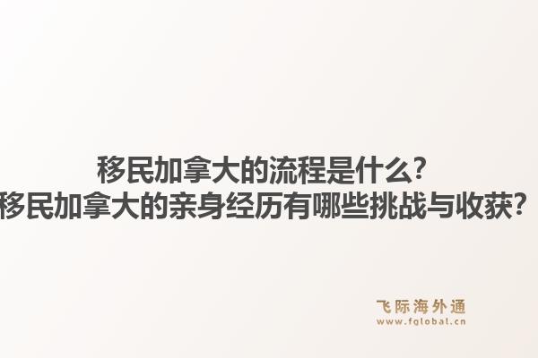 移民加拿大的流程是什么？移民加拿大的親身經(jīng)歷有哪些挑戰(zhàn)與收獲？1.jpg