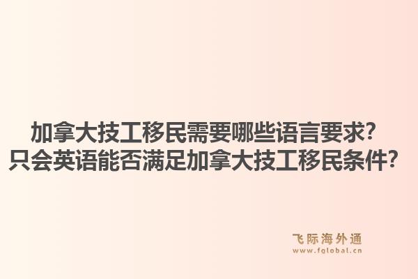 加拿大技工移民需要哪些語言要求？只會(huì)英語能否滿足加拿大技工移民條件？1.jpg