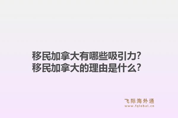 移民加拿大有哪些吸引力？移民加拿大的理由是什么？1.jpg