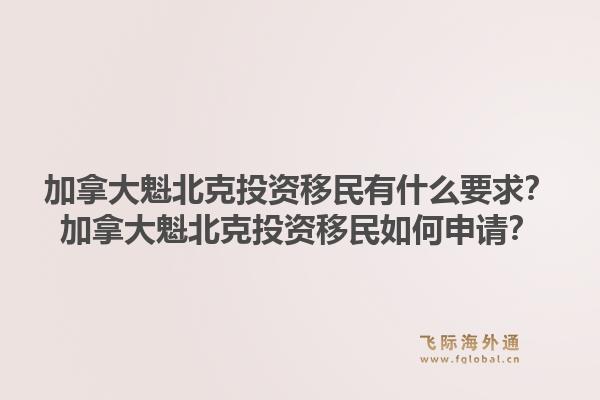 加拿大魁北克投資移民有什么要求？加拿大魁北克投資移民如何申請(qǐng)？1.jpg