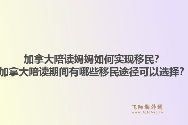 加拿大陪讀媽媽如何實現(xiàn)移民？加拿大陪讀期間有哪些移民途徑可以選擇？1.jpg