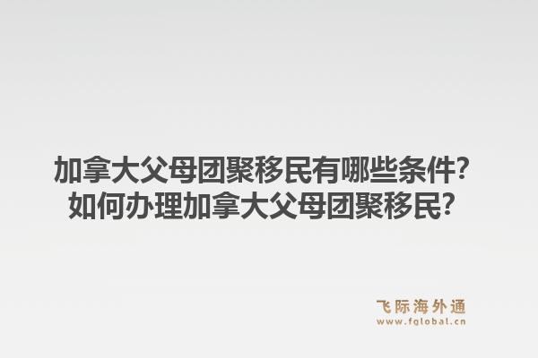 加拿大父母團聚移民有哪些條件？如何辦理加拿大父母團聚移民？1.jpg