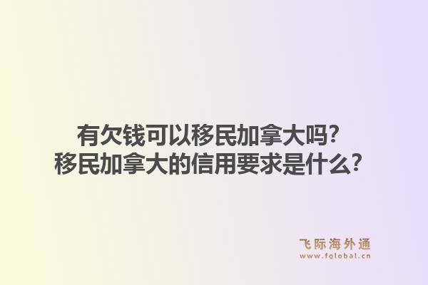 有欠錢可以移民加拿大嗎？移民加拿大的信用要求是什么？1.jpg