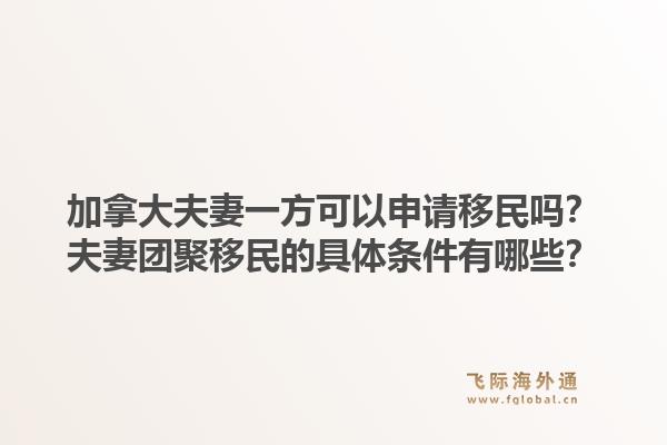 加拿大夫妻一方可以申請移民嗎？夫妻團聚移民的具體條件有哪些？1.jpg
