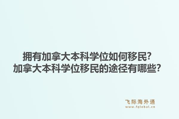 擁有加拿大本科學(xué)位如何移民？加拿大本科學(xué)位移民的途徑有哪些？1.jpg