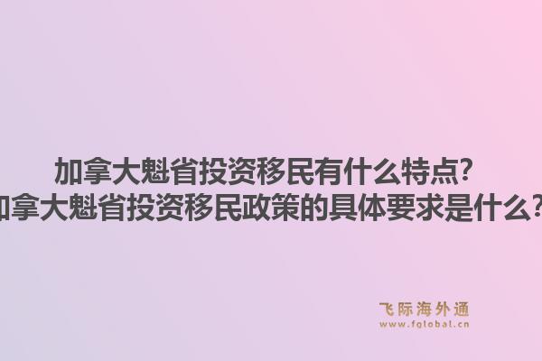 加拿大魁省投資移民有什么特點？加拿大魁省投資移民政策的具體要求是什么？1.jpg
