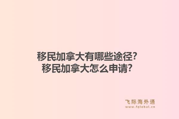 移民加拿大有哪些途徑？移民加拿大怎么申請(qǐng)？1.jpg
