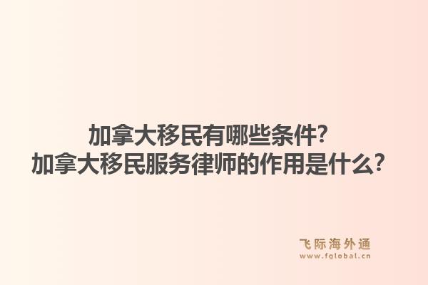 加拿大移民有哪些條件？加拿大移民服務(wù)律師的作用是什么？1.jpg