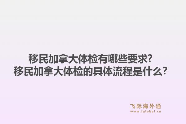 移民加拿大體檢有哪些要求？移民加拿大體檢的具體流程是什么？1.jpg
