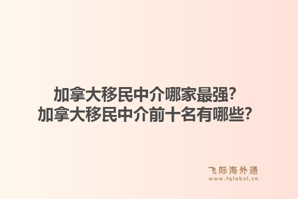 加拿大移民中介哪家最強？加拿大移民中介前十名有哪些？1.jpg