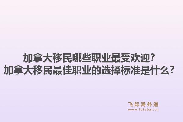 加拿大移民哪些職業(yè)最受歡迎？加拿大移民最佳職業(yè)的選擇標準是什么？1.jpg