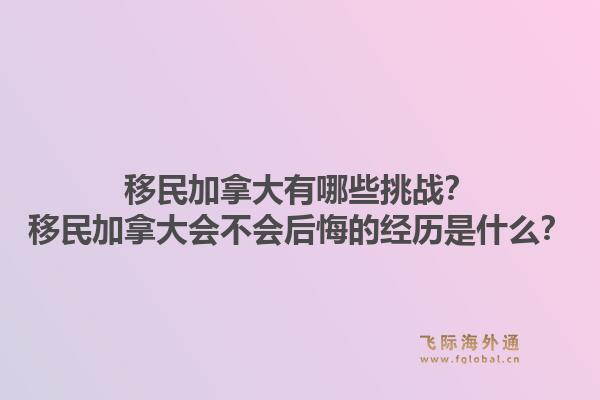 移民加拿大有哪些挑戰(zhàn)？移民加拿大會不會后悔的經(jīng)歷是什么？1.jpg