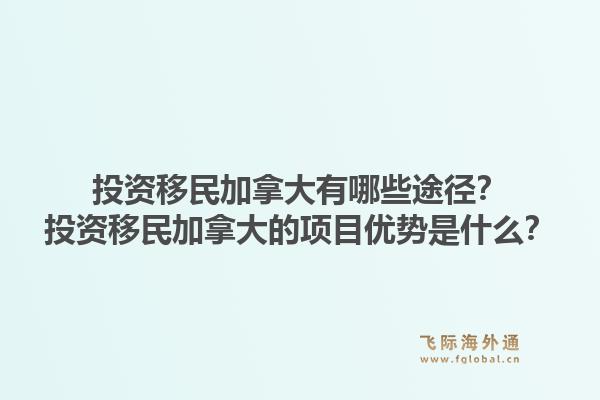 投資移民加拿大有哪些途徑？投資移民加拿大的項(xiàng)目?jī)?yōu)勢(shì)是什么？1.jpg