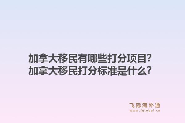 加拿大移民有哪些打分項(xiàng)目？加拿大移民打分標(biāo)準(zhǔn)是什么？