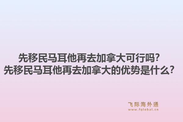 先移民馬耳他再去加拿大可行嗎？先移民馬耳他再去加拿大的優(yōu)勢是什么？